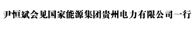 尹恒斌会见国家能源集团贵州电力有限公司一行.jpg